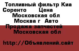 Топливный фильтр Киа Соренто FY › Цена ­ 1 500 - Московская обл., Москва г. Авто » Продажа запчастей   . Московская обл.